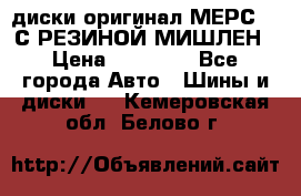 диски оригинал МЕРС 211С РЕЗИНОЙ МИШЛЕН › Цена ­ 40 000 - Все города Авто » Шины и диски   . Кемеровская обл.,Белово г.